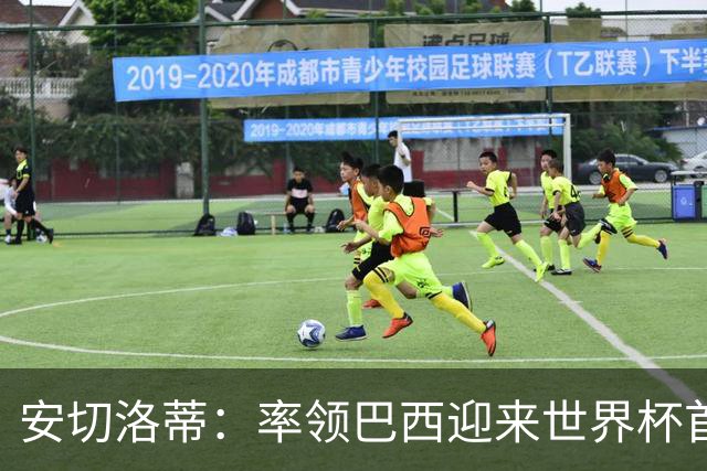 安切洛蒂：率领巴西迎来世界杯首战 既是责任也是荣光