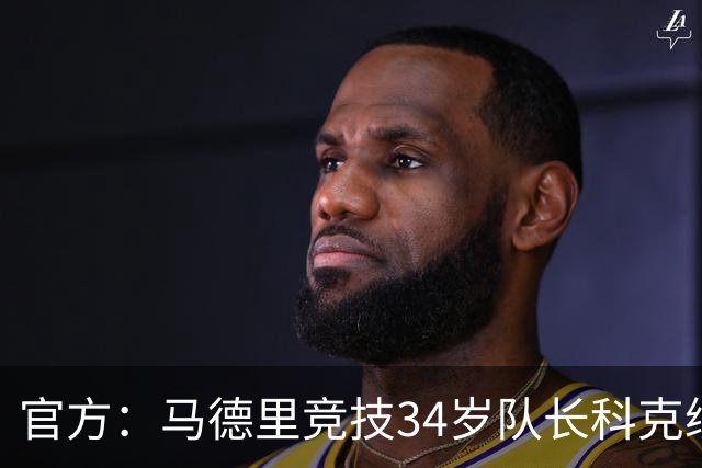 官方：马德里竞技34岁队长科克续约至2027年，迄今已出场740次