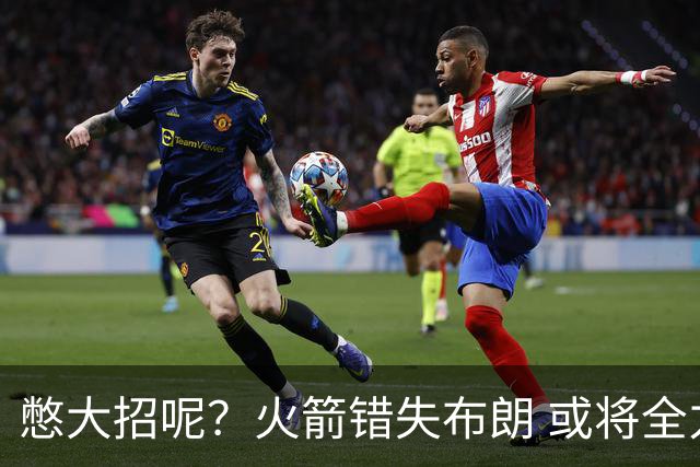 憋大招呢？火箭错失布朗 或将全力追逐欧文