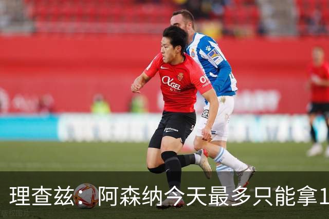 理查兹：阿森纳今天最多只能拿1分