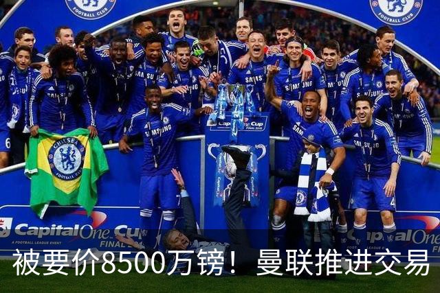被要价8500万镑！曼联推进交易