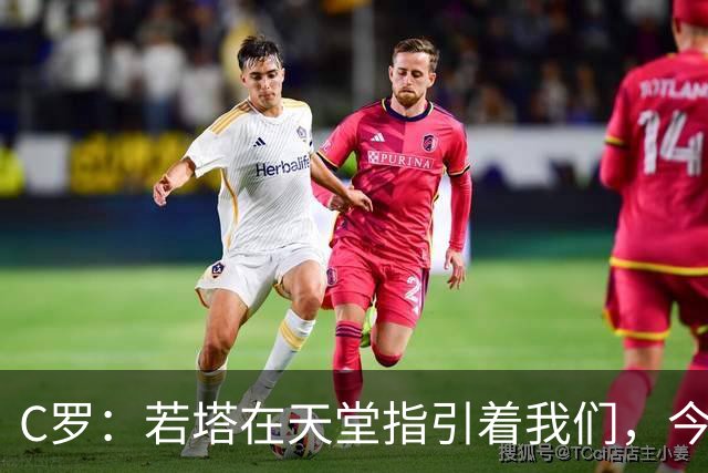 C罗：若塔在天堂指引着我们，今天赢球向他致敬是最有意义的