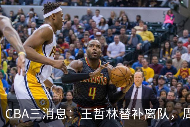 CBA三消息：王哲林替补离队，周鹏左右为难，广东给徐杰找接班人